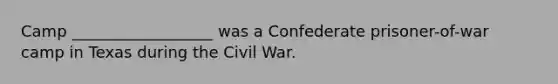 Camp __________________ was a Confederate prisoner-of-war camp in Texas during the Civil War.