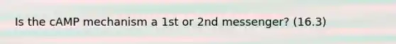 Is the cAMP mechanism a 1st or 2nd messenger? (16.3)