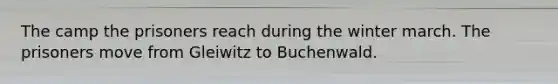 The camp the prisoners reach during the winter march. The prisoners move from Gleiwitz to Buchenwald.