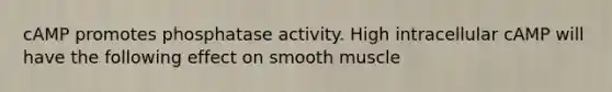 cAMP promotes phosphatase activity. High intracellular cAMP will have the following effect on smooth muscle