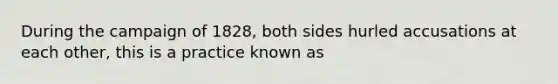 During the campaign of 1828, both sides hurled accusations at each other, this is a practice known as