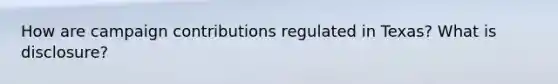 How are campaign contributions regulated in Texas? What is disclosure?