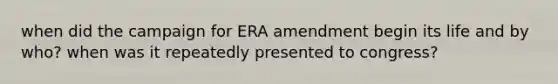 when did the campaign for ERA amendment begin its life and by who? when was it repeatedly presented to congress?