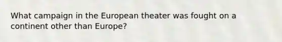 What campaign in the European theater was fought on a continent other than Europe?