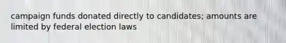 campaign funds donated directly to candidates; amounts are limited by federal election laws
