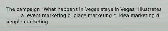 The campaign "What happens in Vegas stays in Vegas" illustrates _____. a. event marketing b. place marketing c. idea marketing d. people marketing