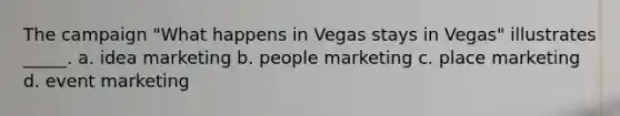 The campaign "What happens in Vegas stays in Vegas" illustrates _____. a. idea marketing b. people marketing c. place marketing d. event marketing