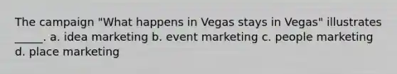 The campaign "What happens in Vegas stays in Vegas" illustrates _____. a. idea marketing b. event marketing c. people marketing d. place marketing