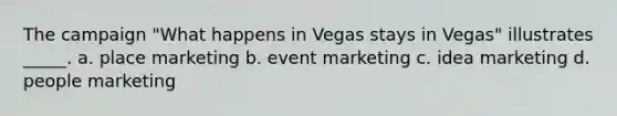 The campaign "What happens in Vegas stays in Vegas" illustrates _____. a. place marketing b. event marketing c. idea marketing d. people marketing