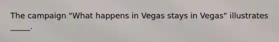 The campaign "What happens in Vegas stays in Vegas" illustrates _____.