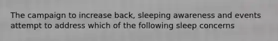 The campaign to increase back, sleeping awareness and events attempt to address which of the following sleep concerns