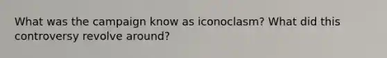 What was the campaign know as iconoclasm? What did this controversy revolve around?