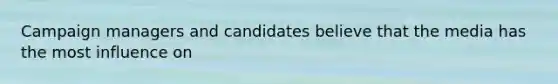 Campaign managers and candidates believe that the media has the most influence on