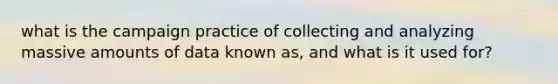 what is the campaign practice of collecting and analyzing massive amounts of data known as, and what is it used for?