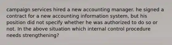 campaign services hired a new accounting manager. he signed a contract for a new accounting information system, but his position did not specify whether he was authorized to do so or not. In the above situation which internal control procedure needs strengthening?