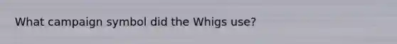 What campaign symbol did the Whigs use?