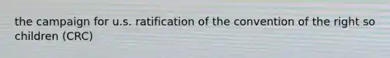 the campaign for u.s. ratification of the convention of the right so children (CRC)