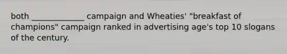 both _____________ campaign and Wheaties' "breakfast of champions" campaign ranked in advertising age's top 10 slogans of the century.