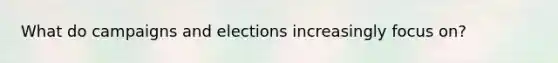 What do campaigns and elections increasingly focus on?