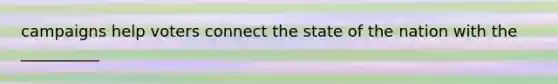 campaigns help voters connect the state of the nation with the __________