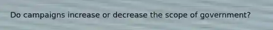 Do campaigns increase or decrease the scope of government?