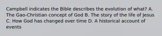 Campbell indicates the Bible describes the evolution of what? A. The Gao-Christian concept of God B. The story of the life of Jesus C. How God has changed over time D. A historical account of events