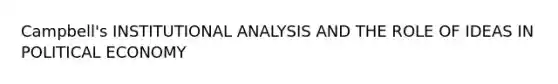 Campbell's INSTITUTIONAL ANALYSIS AND THE ROLE OF IDEAS IN POLITICAL ECONOMY