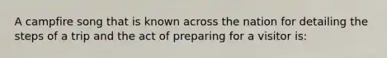 A campfire song that is known across the nation for detailing the steps of a trip and the act of preparing for a visitor is: