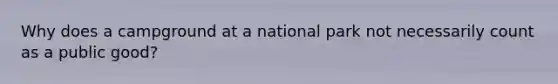 Why does a campground at a national park not necessarily count as a public good?