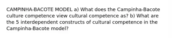 CAMPINHA-BACOTE MODEL a) What does the Campinha-Bacote culture competence view cultural competence as? b) What are the 5 interdependent constructs of cultural competence in the Campinha-Bacote model?