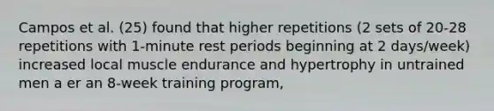 Campos et al. (25) found that higher repetitions (2 sets of 20-28 repetitions with 1-minute rest periods beginning at 2 days/week) increased local muscle endurance and hypertrophy in untrained men a er an 8-week training program,