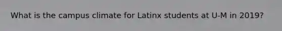 What is the campus climate for Latinx students at U-M in 2019?