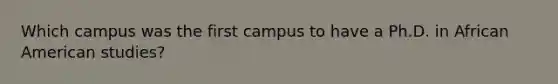 Which campus was the first campus to have a Ph.D. in African American studies?