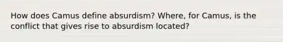 How does Camus define absurdism? Where, for Camus, is the conflict that gives rise to absurdism located?