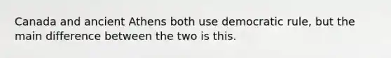 Canada and ancient Athens both use democratic rule, but the main difference between the two is this.