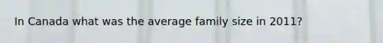 In Canada what was the average family size in 2011?