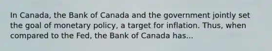 In Canada, the Bank of Canada and the government jointly set the goal of monetary​ policy, a target for inflation.​ Thus, when compared to the​ Fed, the Bank of Canada ​has...