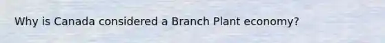 Why is Canada considered a Branch Plant economy?