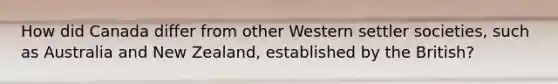 How did Canada differ from other Western settler societies, such as Australia and New Zealand, established by the British?