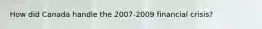 How did Canada handle the 2007-2009 financial crisis?