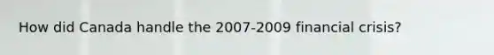 How did Canada handle the 2007-2009 financial crisis?