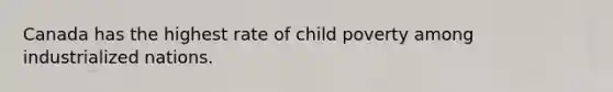 Canada has the highest rate of child poverty among industrialized nations.