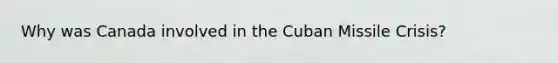 Why was Canada involved in the Cuban Missile Crisis?