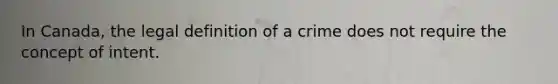 In Canada, the legal definition of a crime does not require the concept of intent.