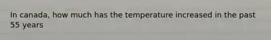 In canada, how much has the temperature increased in the past 55 years