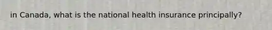 in Canada, what is the national health insurance principally?