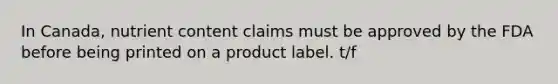 In Canada, nutrient content claims must be approved by the FDA before being printed on a product label. t/f