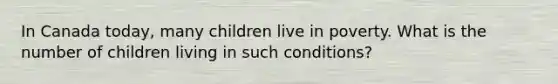 In Canada today, many children live in poverty. What is the number of children living in such conditions?