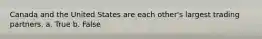 Canada and the United States are each other's largest trading partners. a. True b. False