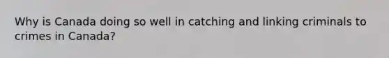 Why is Canada doing so well in catching and linking criminals to crimes in Canada?